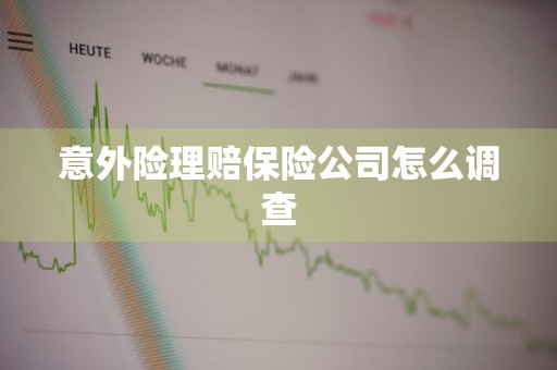 意外险理赔保险公司怎么调查