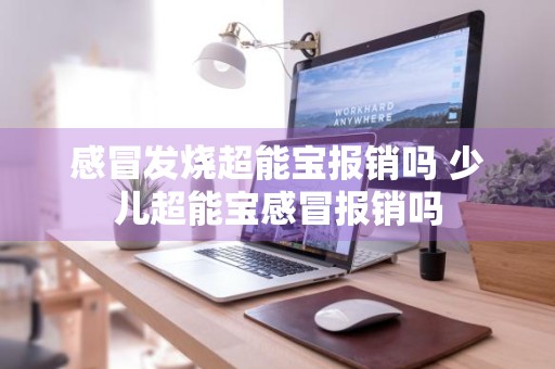 感冒发烧超能宝报销吗 少儿超能宝感冒报销吗