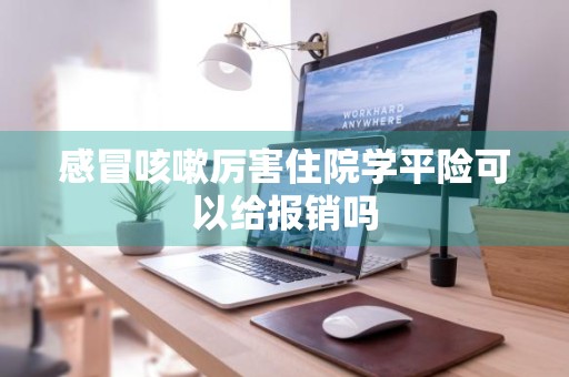 感冒咳嗽厉害住院学平险可以给报销吗