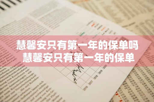 慧馨安只有第一年的保单吗 慧馨安只有第一年的保单吗是真的吗