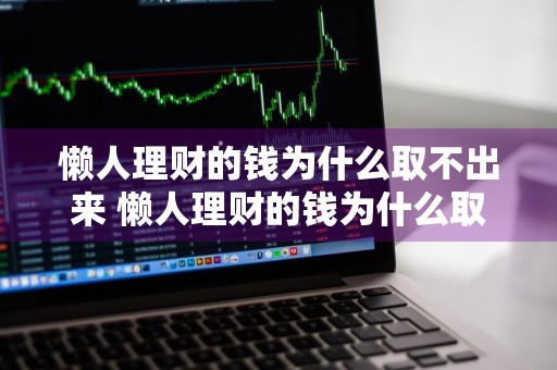 懒人理财的钱为什么取不出来 懒人理财的钱为什么取不出来了