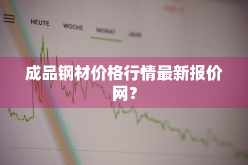 成品钢材价格行情最新报价网？