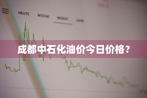 成都中石化油价今日价格？