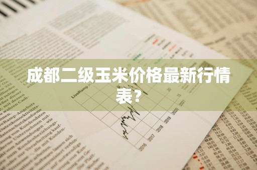 成都二级玉米价格最新行情表？