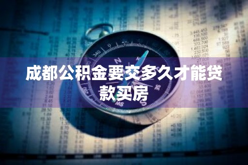 成都公积金要交多久才能贷款买房