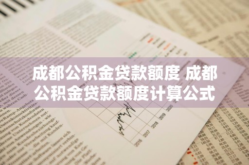 成都公积金贷款额度 成都公积金贷款额度计算公式