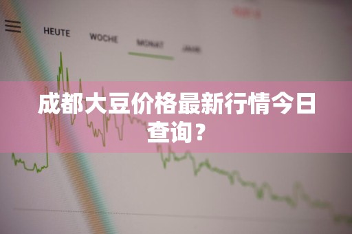 成都大豆价格最新行情今日查询？