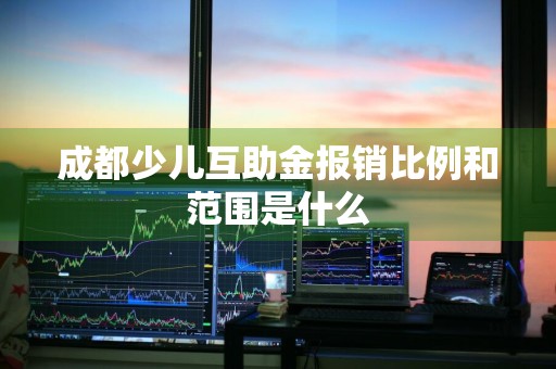 成都少儿互助金报销比例和范围是什么