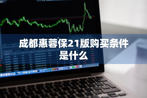 成都惠蓉保21版购买条件是什么