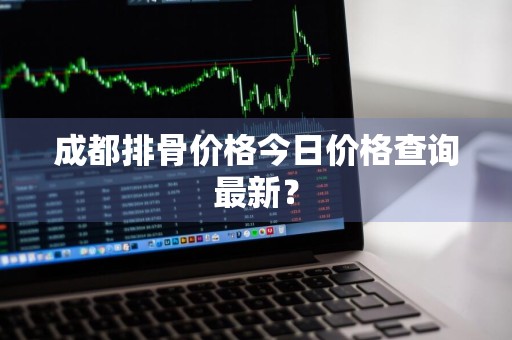 成都排骨价格今日价格查询最新？