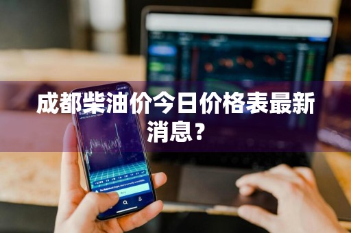 成都柴油价今日价格表最新消息？