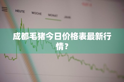 成都毛猪今日价格表最新行情？