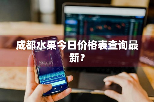 成都水果今日价格表查询最新？
