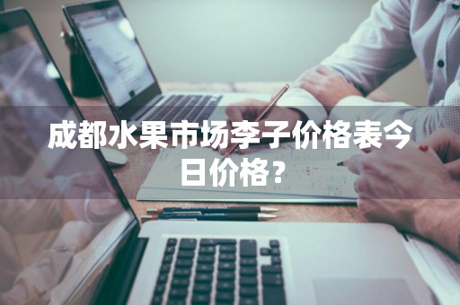 成都水果市场李子价格表今日价格？