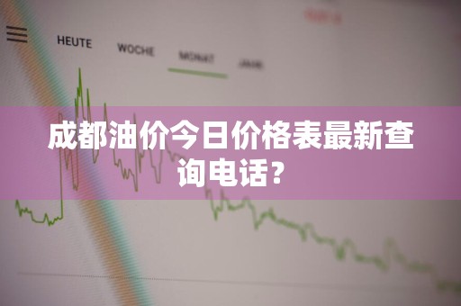 成都油价今日价格表最新查询电话？