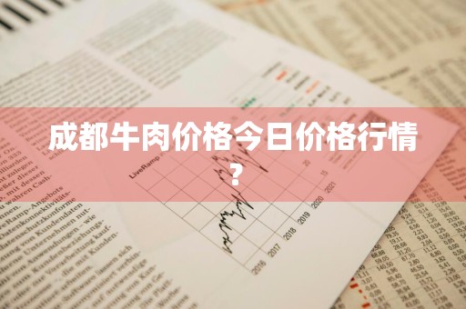 成都牛肉价格今日价格行情？