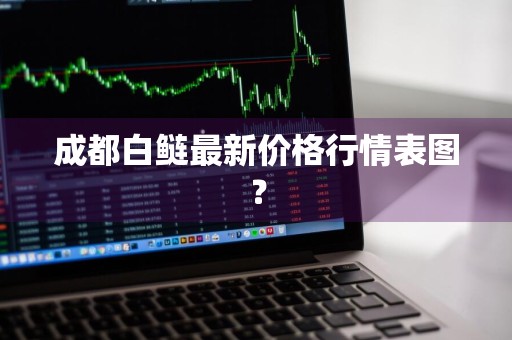 成都白鲢最新价格行情表图？