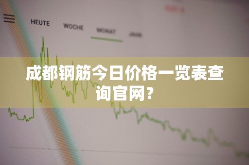 成都钢筋今日价格一览表查询官网？