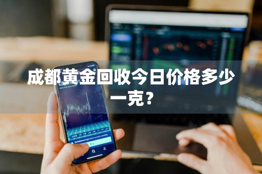 成都黄金回收今日价格多少一克？