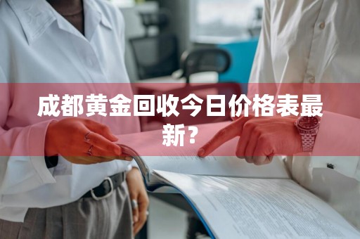 成都黄金回收今日价格表最新？