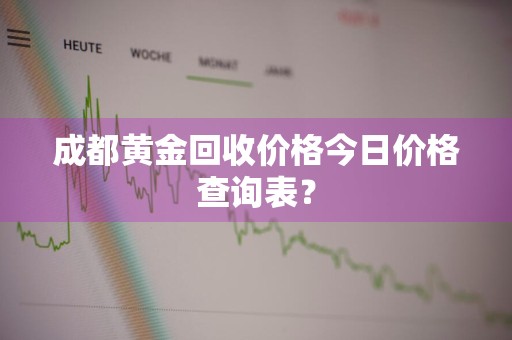 成都黄金回收价格今日价格查询表？