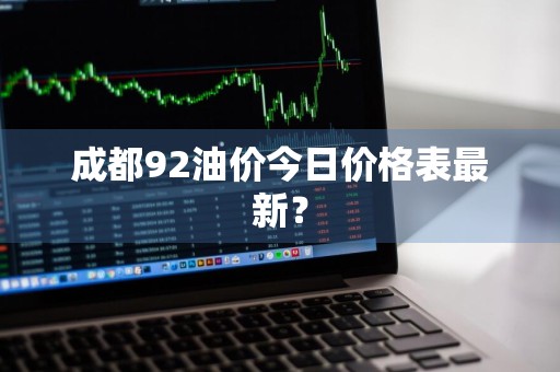 成都92油价今日价格表最新？
