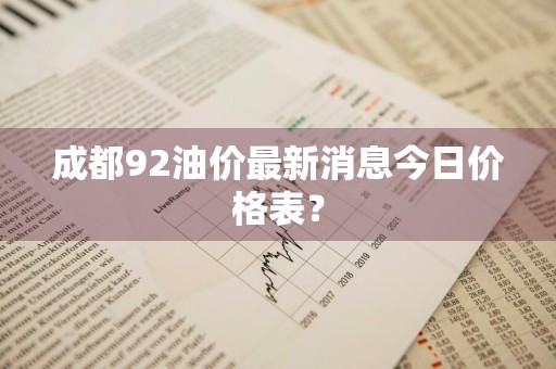 成都92油价最新消息今日价格表？