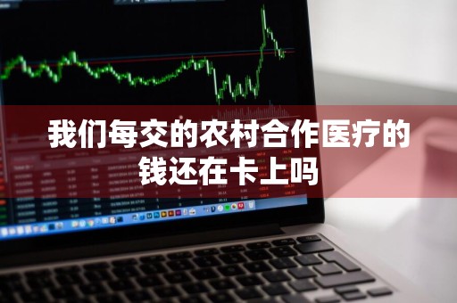 我们每交的农村合作医疗的钱还在卡上吗