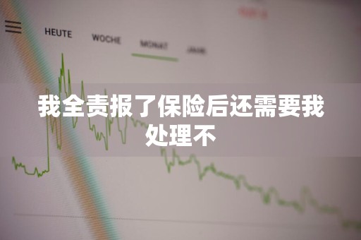 我全责报了保险后还需要我处理不