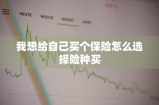 我想给自己买个保险怎么选择险种买