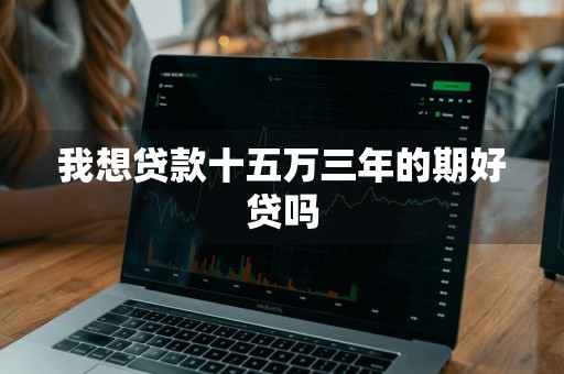我想贷款十五万三年的期好贷吗