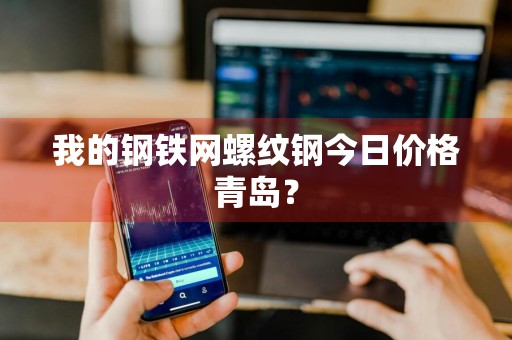 我的钢铁网螺纹钢今日价格青岛？
