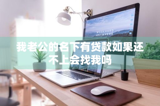 我老公的名下有贷款如果还不上会找我吗