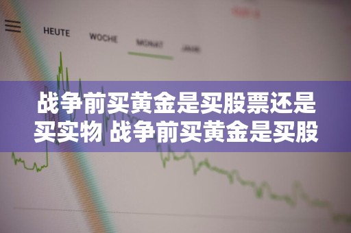 战争前买黄金是买股票还是买实物 战争前买黄金是买股票还是买实物好