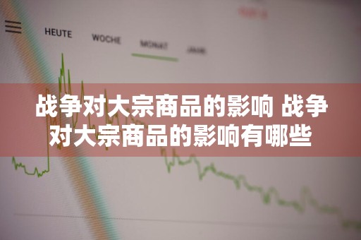 战争对大宗商品的影响 战争对大宗商品的影响有哪些