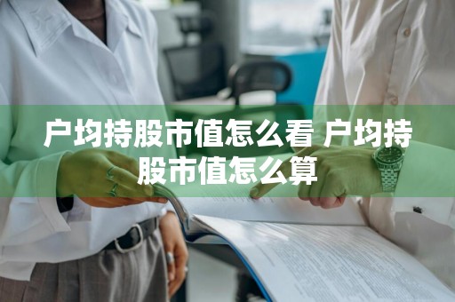 户均持股市值怎么看 户均持股市值怎么算