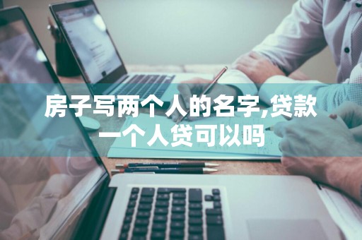 房子写两个人的名字,贷款一个人贷可以吗