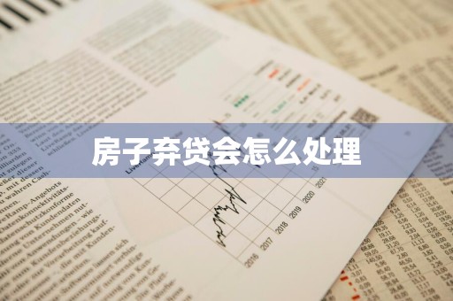 房子弃贷会怎么处理