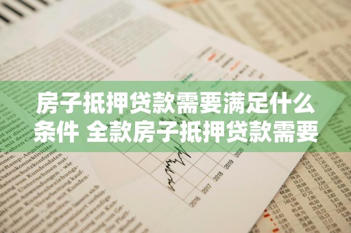 房子抵押贷款需要满足什么条件 全款房子抵押贷款需要满足什么条件