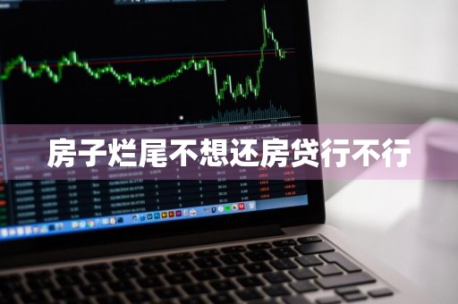 房子烂尾不想还房贷行不行