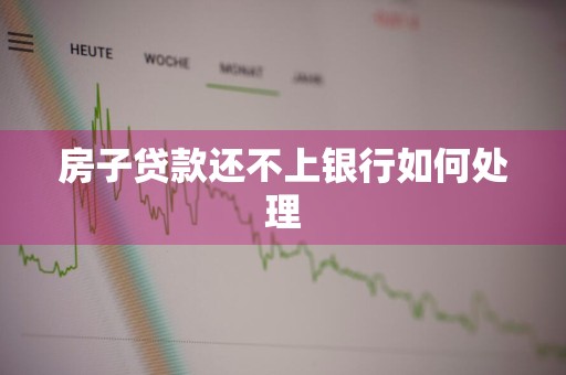 房子贷款还不上银行如何处理