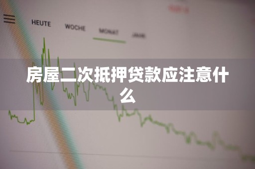 房屋二次抵押贷款应注意什么