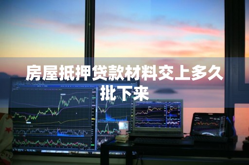 房屋抵押贷款材料交上多久批下来