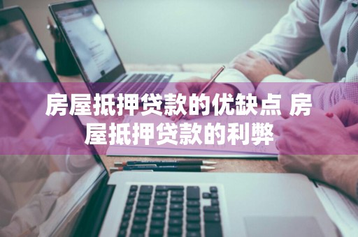 房屋抵押贷款的优缺点 房屋抵押贷款的利弊