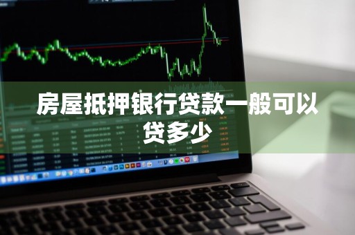 房屋抵押银行贷款一般可以贷多少