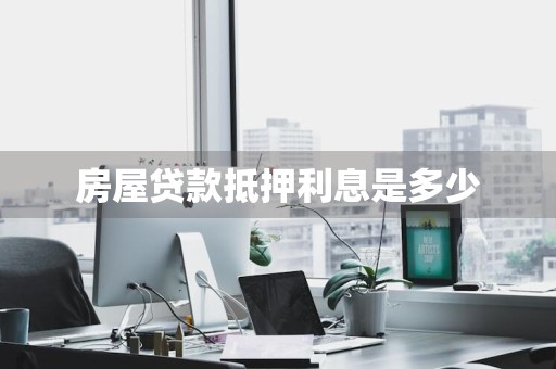 房屋贷款抵押利息是多少