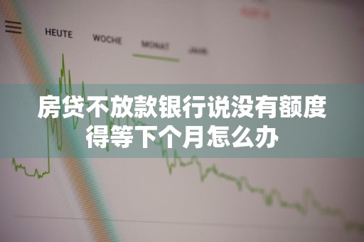 房贷不放款银行说没有额度得等下个月怎么办