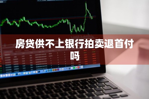 房贷供不上银行拍卖退首付吗