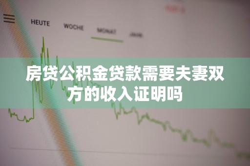房贷公积金贷款需要夫妻双方的收入证明吗