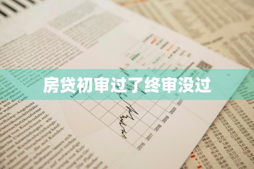 房贷初审过了终审没过